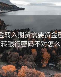 银行资金转入期货需要资金密码，期货转银行密码不对怎么办