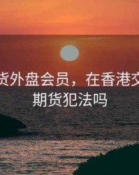 香港期货外盘会员，在香港交易外盘期货犯法吗