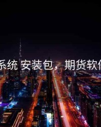 期货 系统 安装包，期货软件安装