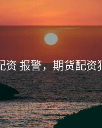 期货配资 报警，期货配资犯法吗