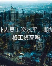 期货从业人员工资水平，期货从业资格工资高吗