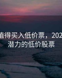 2020年值得买入低价票，2020年最具潜力的低价股票