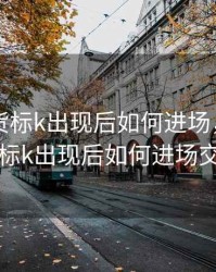 图解期货标k出现后如何进场，图解期货标k出现后如何进场交易