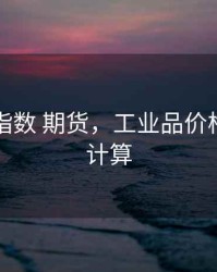 工业品指数 期货，工业品价格指数的计算