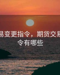 期货交易变更指令，期货交易变更指令有哪些