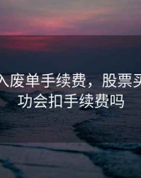 股票买入废单手续费，股票买入不成功会扣手续费吗