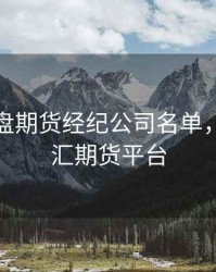 香港外盘期货经纪公司名单，香港外汇期货平台