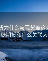 白糖期货为什么与现货差这么多，白糖期货和什么关联大