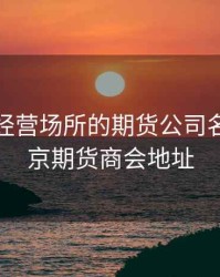 北京有经营场所的期货公司名单，北京期货商会地址
