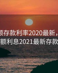 银行大额存款利率2020最新，银行大额利息2021最新存款