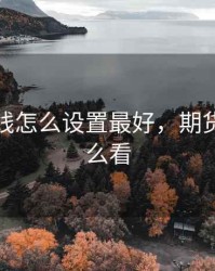 期货均线怎么设置最好，期货均线怎么看