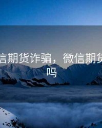 遇见微信期货诈骗，微信期货是真的吗