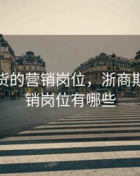 浙商期货的营销岗位，浙商期货的营销岗位有哪些