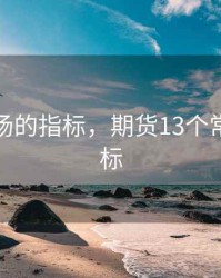 期货市场的指标，期货13个常用的指标