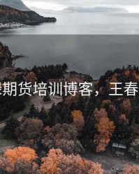 王春禄期货培训博客，王春绿期货