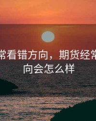 期货经常看错方向，期货经常看错方向会怎么样