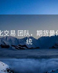 期货量化交易 团队，期货量化交易系统