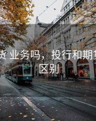投行 期货 业务吗，投行和期货公司的区别