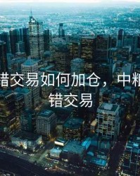 期货试错交易如何加仓，中粮期货试错交易