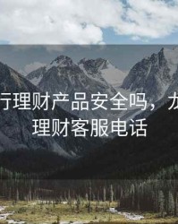 龙江银行理财产品安全吗，龙江银行理财客服电话