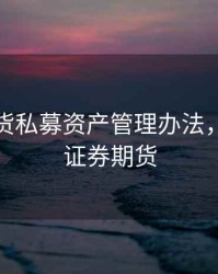 证券期货私募资产管理办法，私募类证券期货