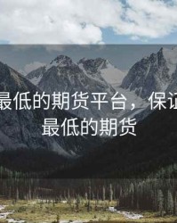 保证金最低的期货平台，保证金比例最低的期货