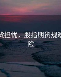 股指期货担忧，股指期货规避什么风险