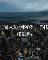 招期货居间人返佣90%，期货居间人赚钱吗