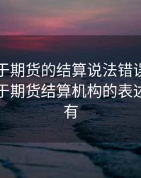 以下关于期货的结算说法错误的是什么，关于期货结算机构的表述正确的有