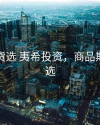 商品期货选 夷希投资，商品期货怎么选