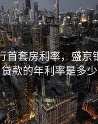 盛京银行首套房利率，盛京银行买房贷款的年利率是多少
