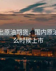 国家推出原油期货，国内原油期货什么时候上市