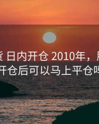 股指期货 日内开仓 2010年，股指期货开仓后可以马上平仓吗