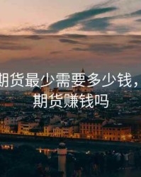 做股指期货最少需要多少钱，做股指期货赚钱吗