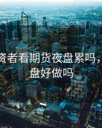 普通投资者看期货夜盘累吗，期货夜盘好做吗