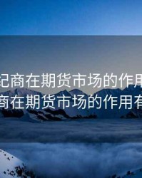 期货经纪商在期货市场的作用，期货经纪商在期货市场的作用有哪些