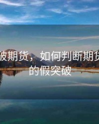 真假突破期货，如何判断期货交易中的假突破