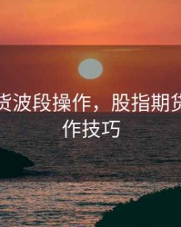 股指期货波段操作，股指期货波段操作技巧