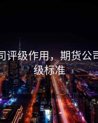 期货公司评级作用，期货公司分类评级标准