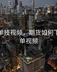 期货下单技视频，期货如何下单和挂单视频