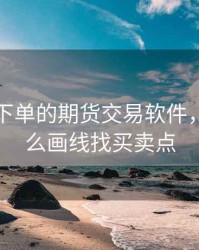 带画线下单的期货交易软件，期货怎么画线找买卖点