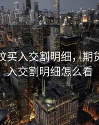 期货螺纹买入交割明细，期货螺纹买入交割明细怎么看