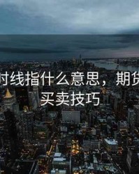 期货分时线指什么意思，期货分时线买卖技巧