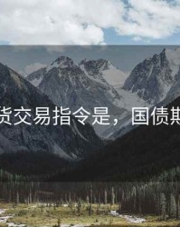 国债期货交易指令是，国债期货操作