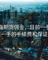 一手股指期货佣金，目前一手股指期货一手的手续费和保证金