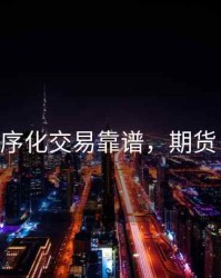 期货程序化交易靠谱，期货 程序化