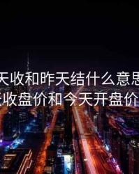 期货昨天收和昨天结什么意思，期货昨天收盘价和今天开盘价差价