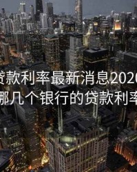 四大行贷款利率最新消息2020.08，四大行是哪几个银行的贷款利率是多少