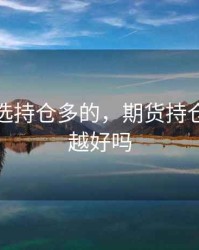 期货要选持仓多的，期货持仓量越多越好吗