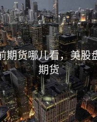 美股盘前期货哪儿看，美股盘前指数期货